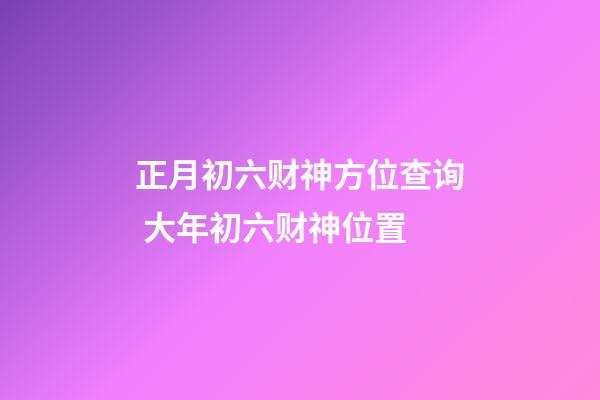 正月初六财神方位查询 大年初六财神位置